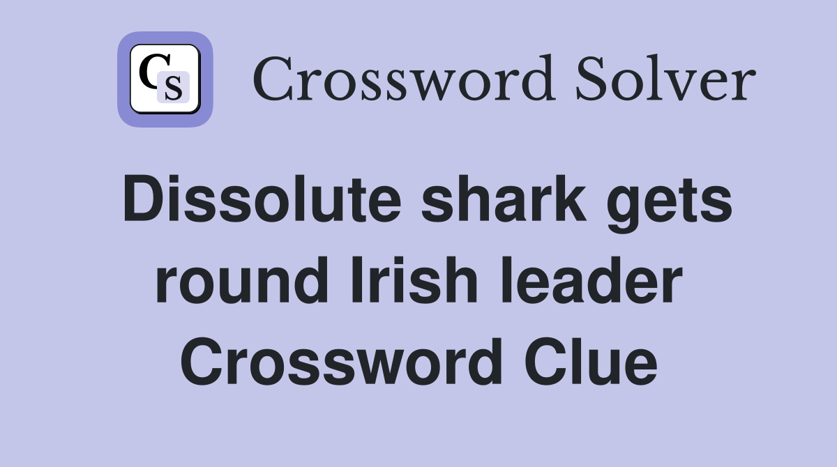Dissolute shark gets round Irish leader Crossword Clue