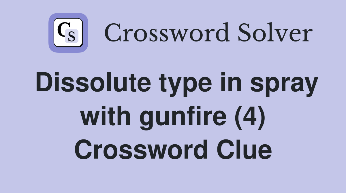 Dissolute type in spray with gunfire (4) Crossword Clue