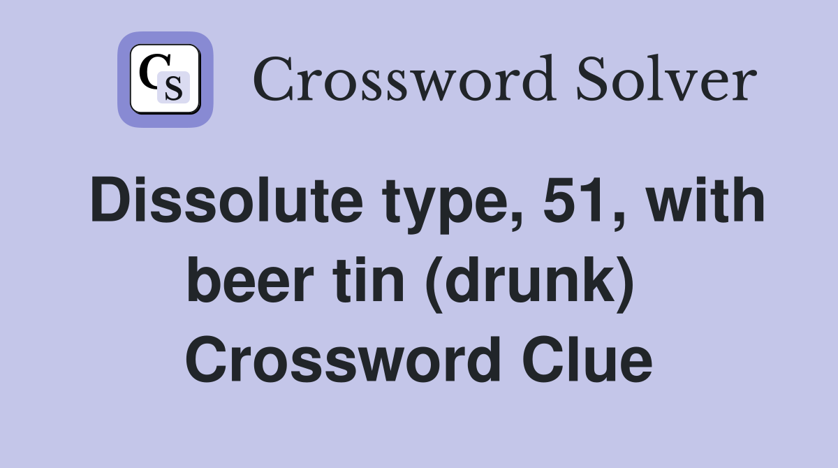 Dissolute type, 51, with beer tin (drunk)  Crossword Clue