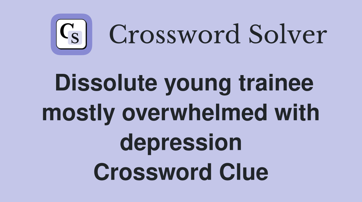 Dissolute young trainee mostly overwhelmed with depression Crossword Clue