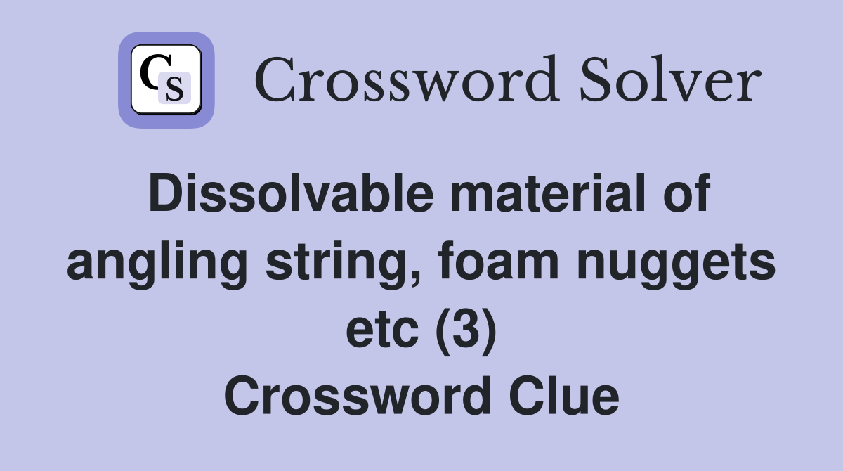Dissolvable material of angling string, foam nuggets etc (3) Crossword Clue