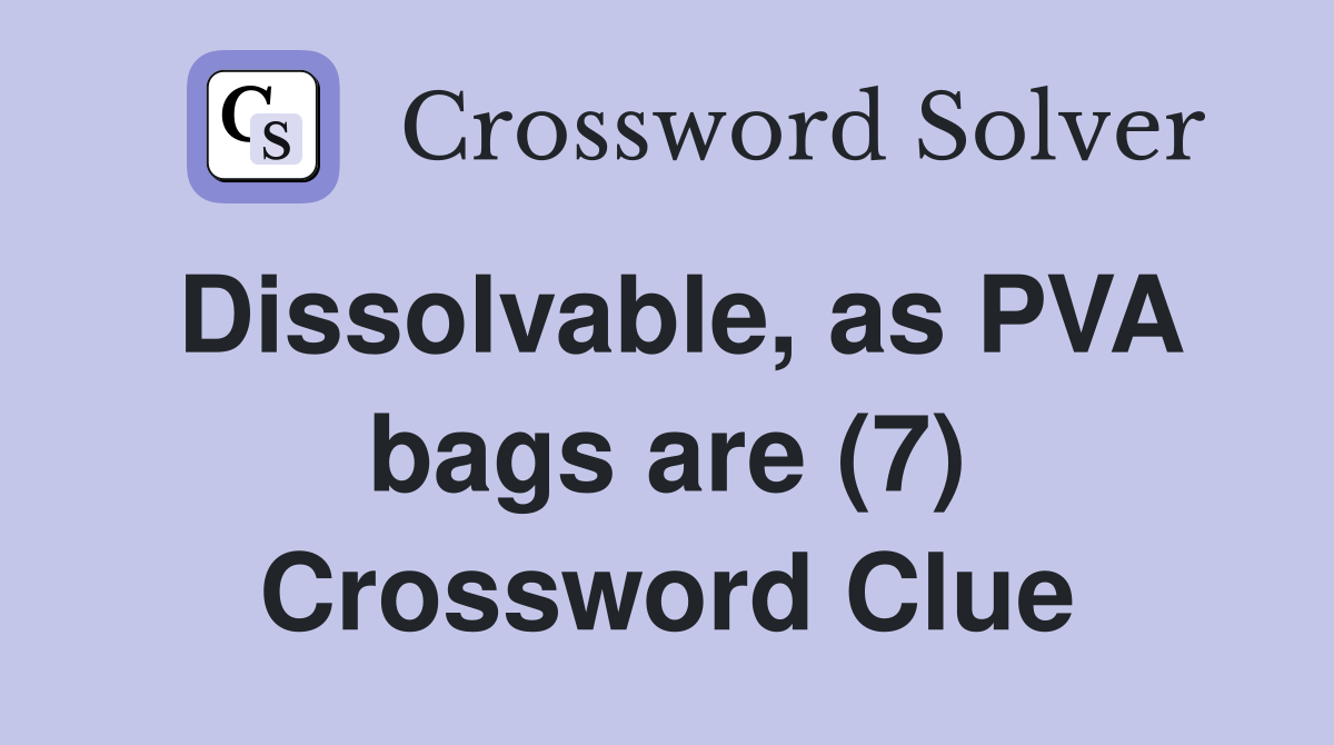 Dissolvable, as PVA bags are (7) Crossword Clue
