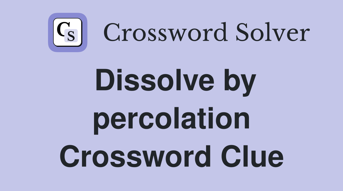 Dissolve by percolation Crossword Clue
