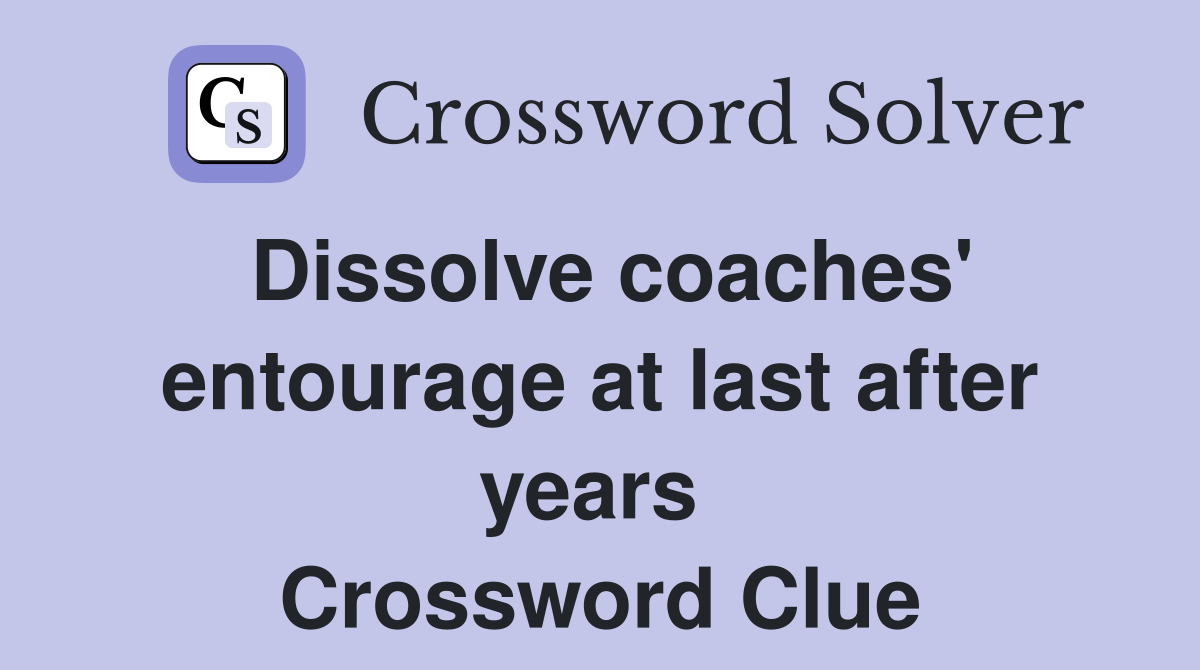 Dissolve coaches' entourage at last after years  Crossword Clue