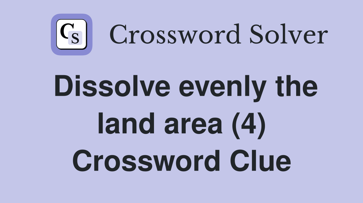 Dissolve evenly the land area (4) Crossword Clue