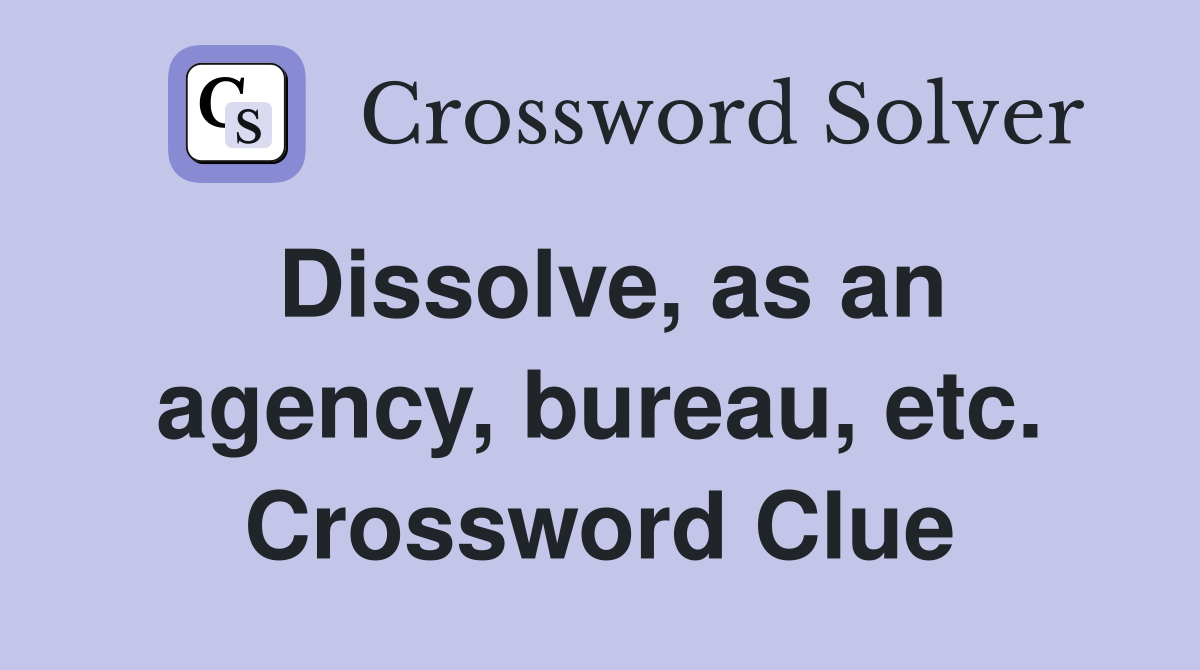 Dissolve, as an agency, bureau, etc. Crossword Clue