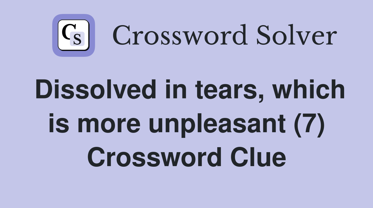 Dissolved in tears, which is more unpleasant (7) Crossword Clue