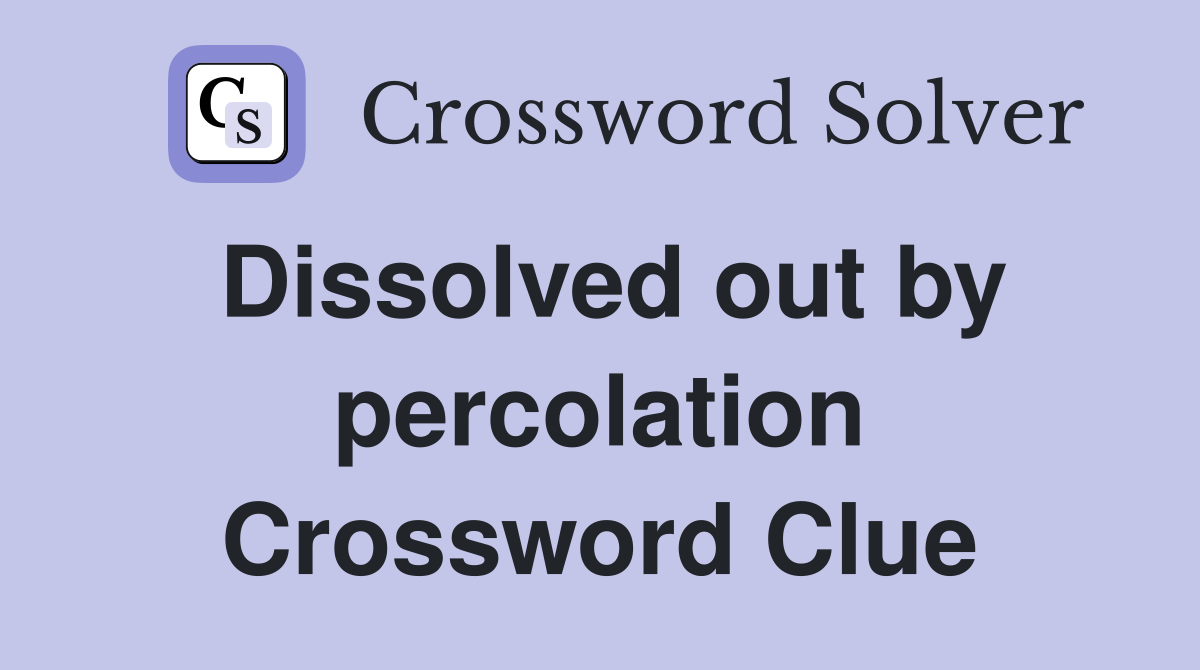 Dissolved out by percolation Crossword Clue