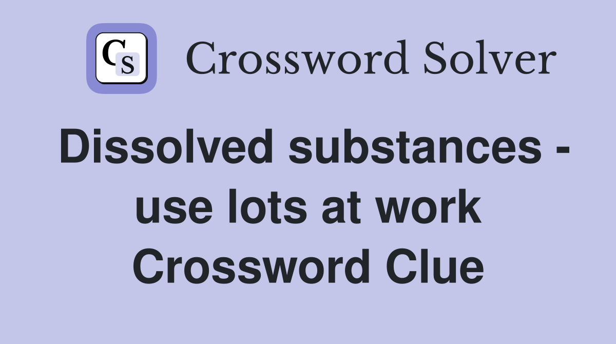 Dissolved substances - use lots at work Crossword Clue