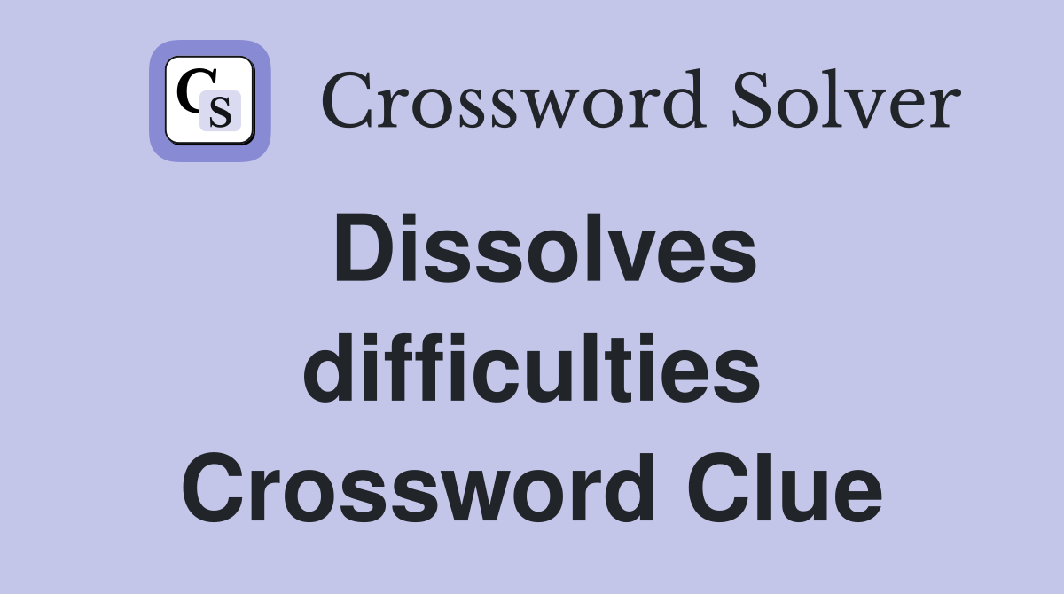 Dissolves difficulties Crossword Clue