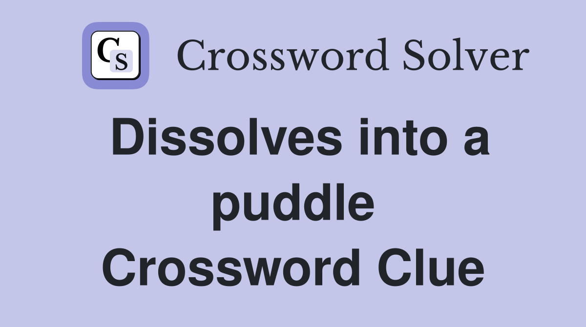Dissolves into a puddle Crossword Clue