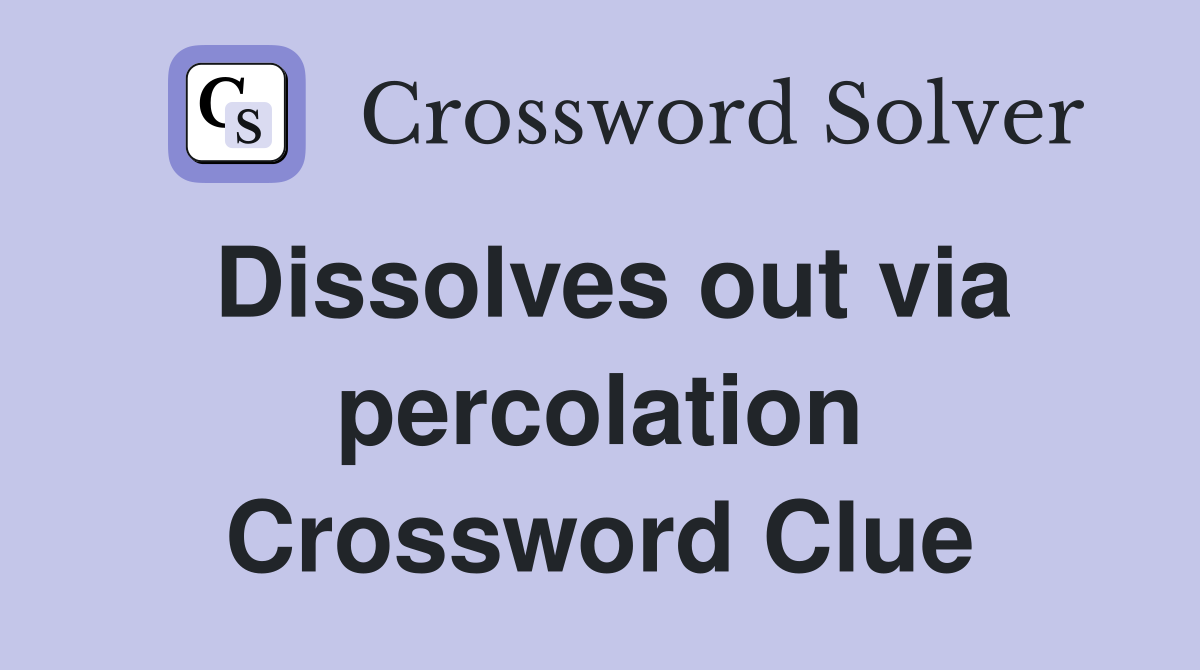 Dissolves out via percolation Crossword Clue