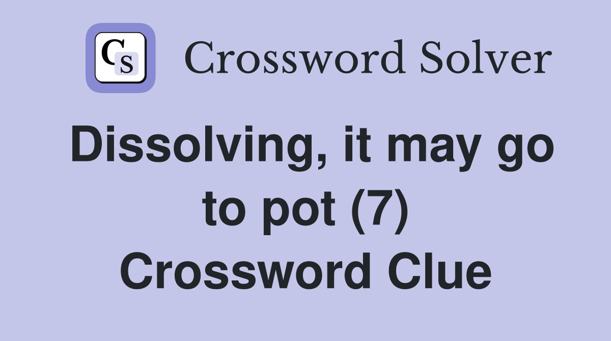 Dissolving, it may go to pot (7) Crossword Clue