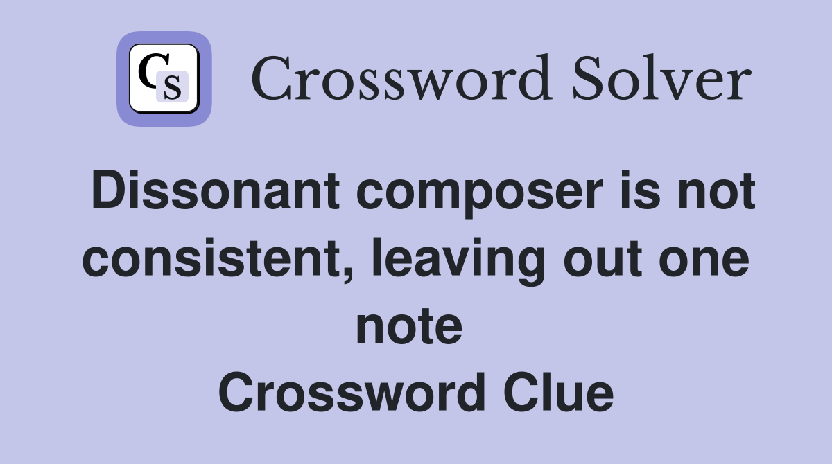 Dissonant composer is not consistent, leaving out one note  Crossword Clue