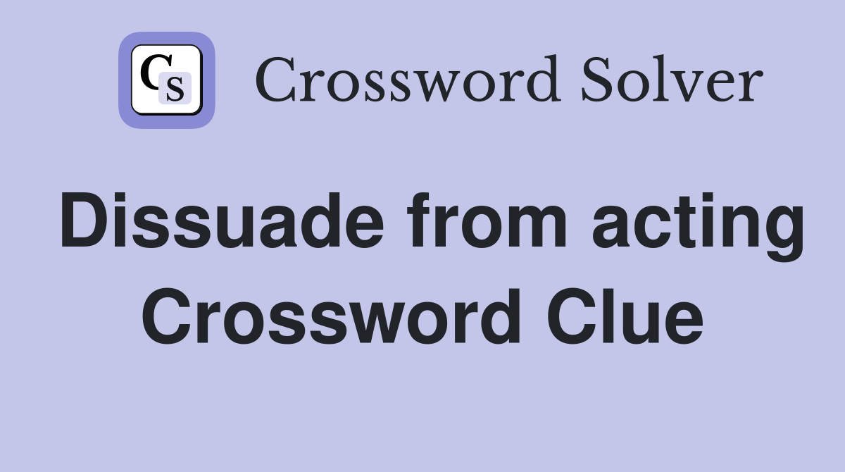 Dissuade from acting Crossword Clue