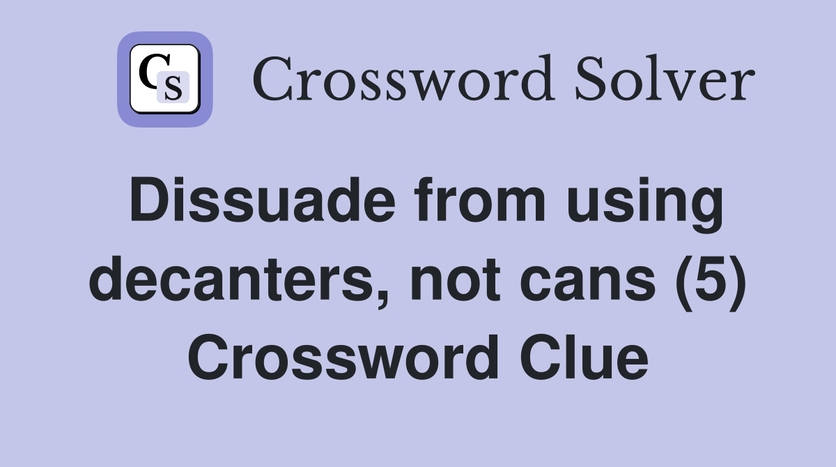 Dissuade from using decanters, not cans (5) Crossword Clue