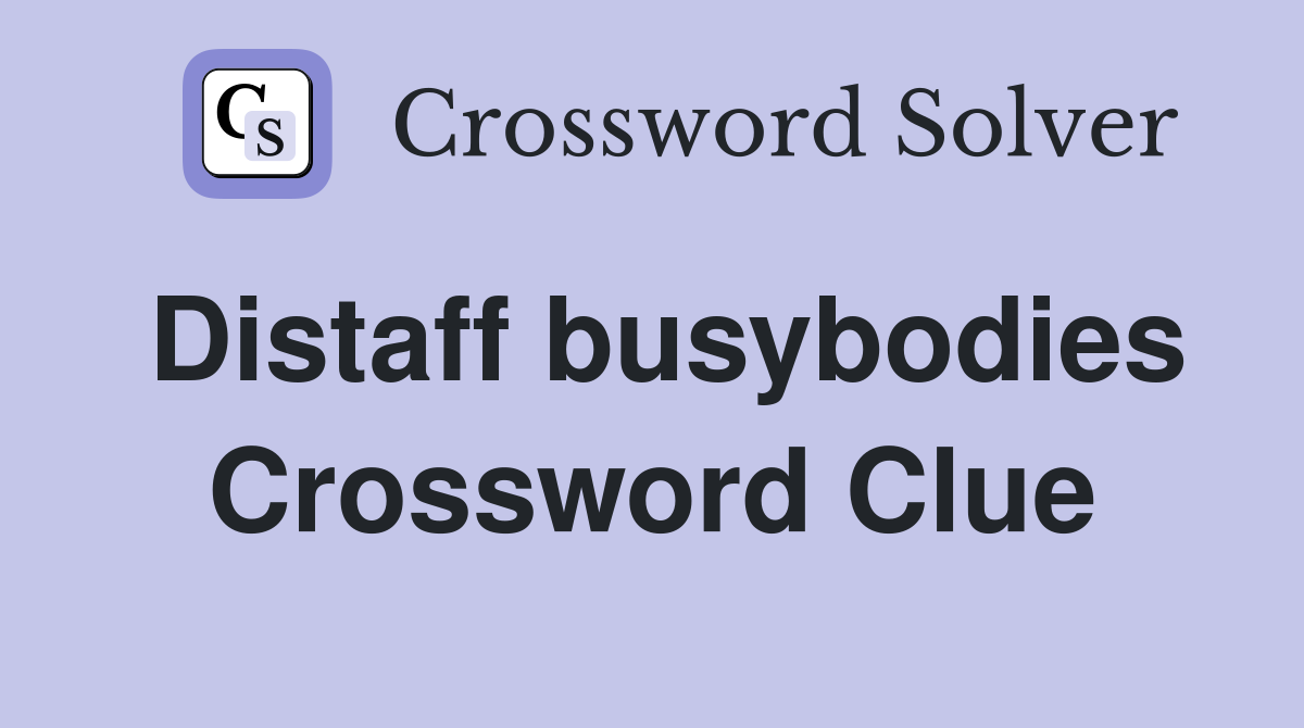 Distaff busybodies Crossword Clue