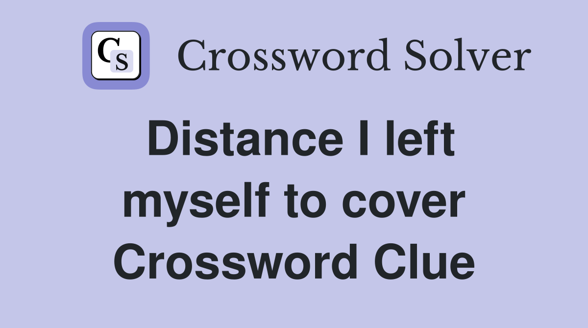 Distance I left myself to cover Crossword Clue