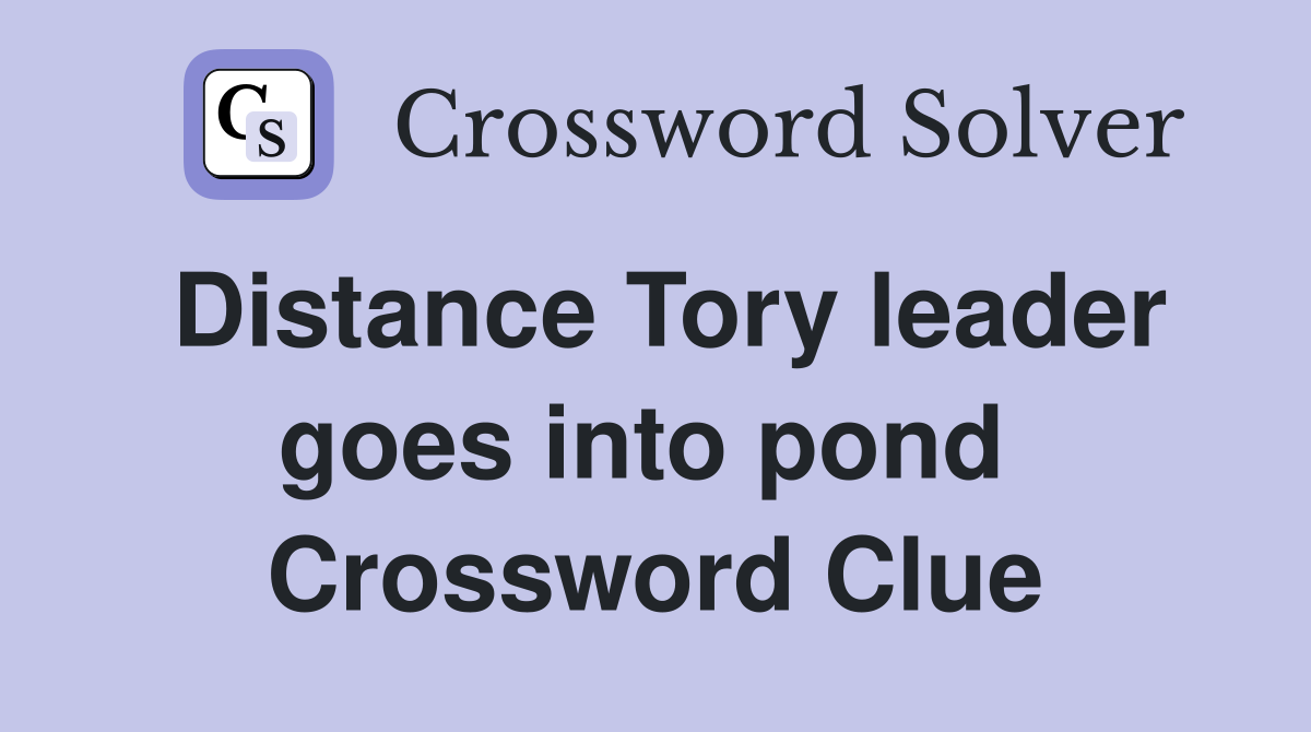 Distance Tory leader goes into pond  Crossword Clue