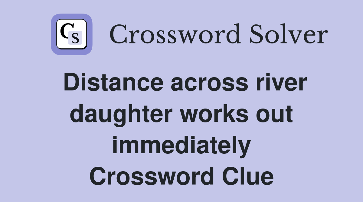 Distance across river daughter works out immediately Crossword Clue