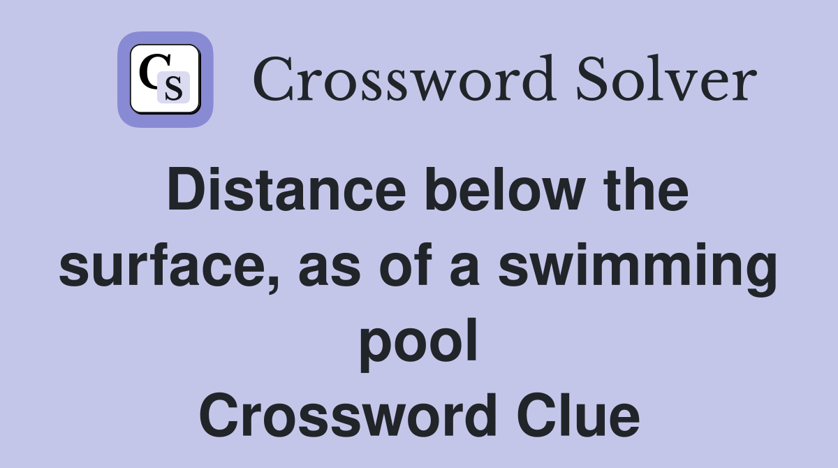 Distance below the surface, as of a swimming pool Crossword Clue