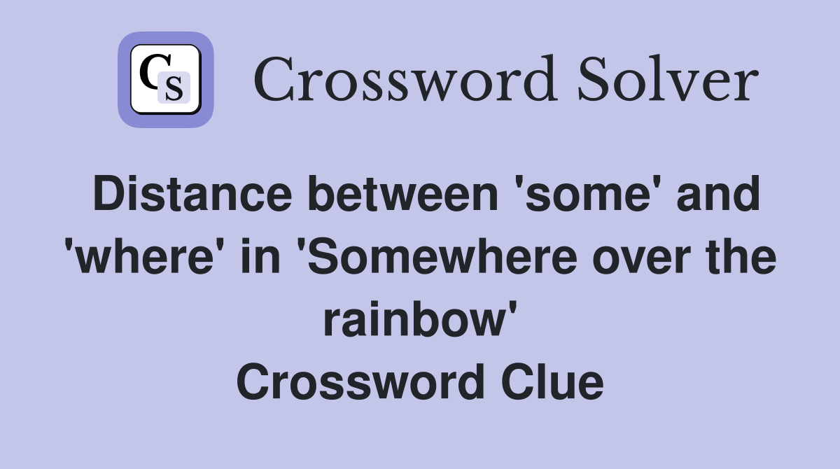Distance between 'some' and 'where' in 'Somewhere over the rainbow' Crossword Clue