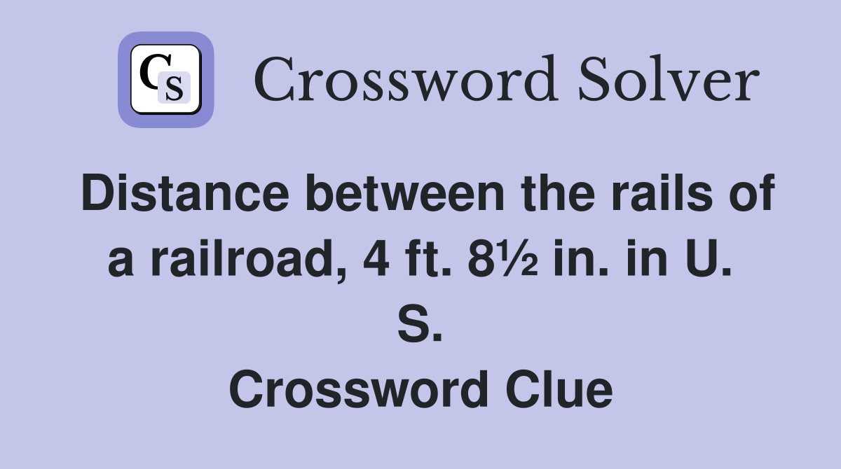 Distance between the rails of a railroad, 4 ft. 8½ in. in U. S. Crossword Clue