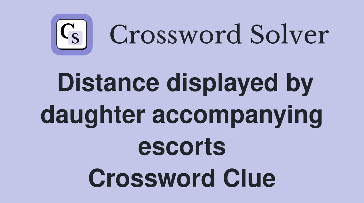 Distance displayed by daughter accompanying escorts Crossword Clue