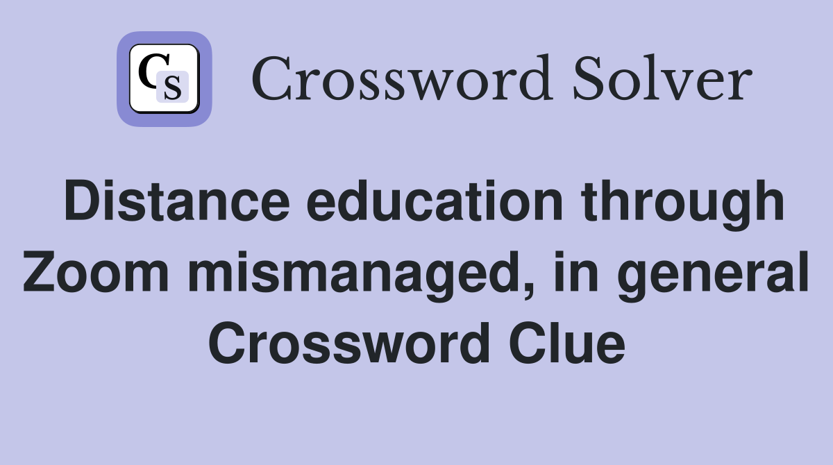 Distance education through Zoom mismanaged, in general Crossword Clue