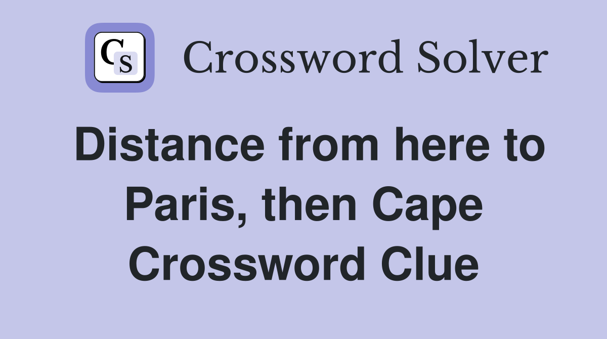Distance from here to Paris, then Cape Crossword Clue