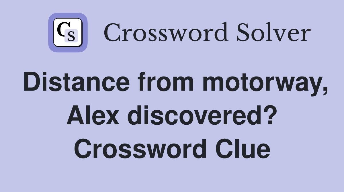 Distance from motorway, Alex discovered? Crossword Clue