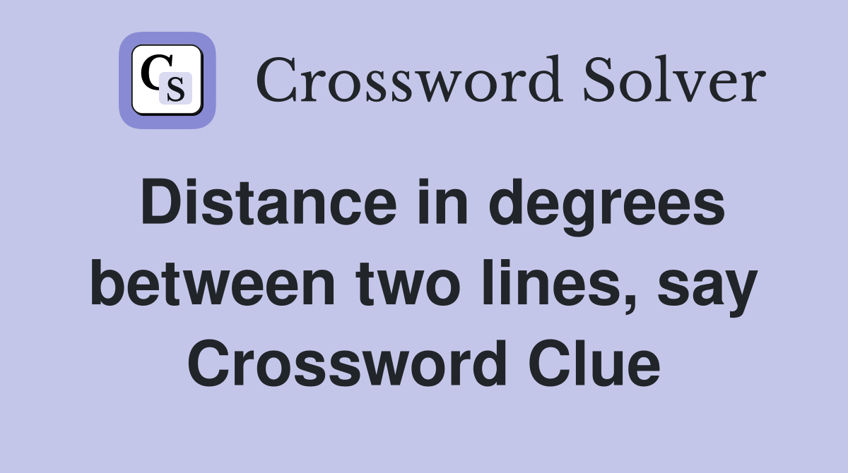 Distance in degrees between two lines, say Crossword Clue