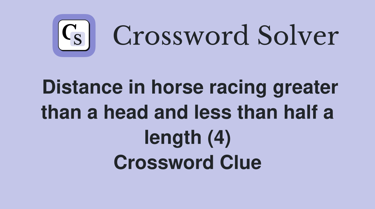 Distance in horse racing greater than a head and less than half a length (4) Crossword Clue