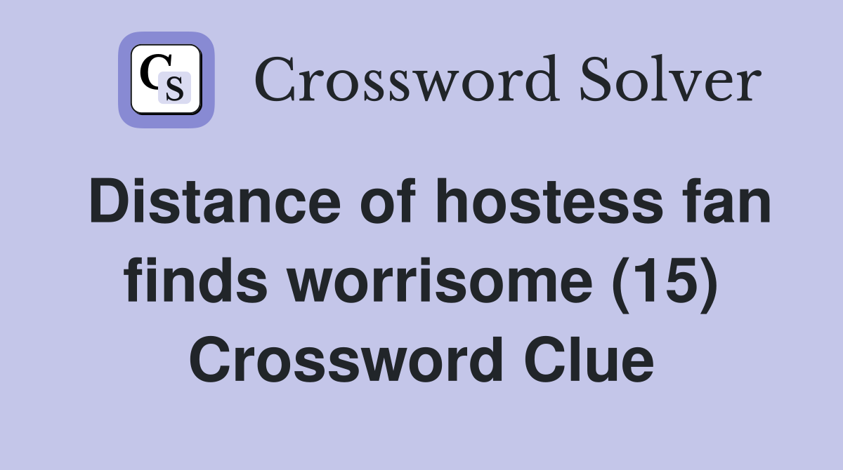 Distance of hostess fan finds worrisome (15) Crossword Clue