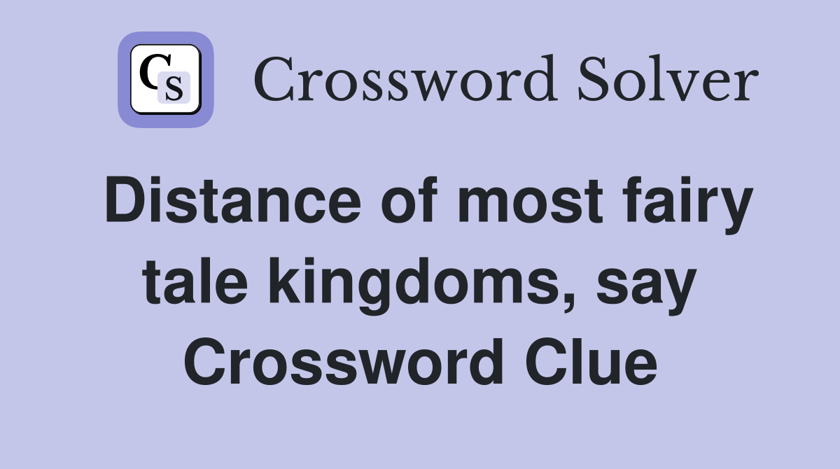 Distance of most fairy tale kingdoms, say Crossword Clue