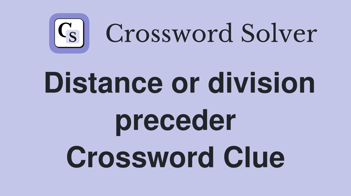 Distance or division preceder Crossword Clue