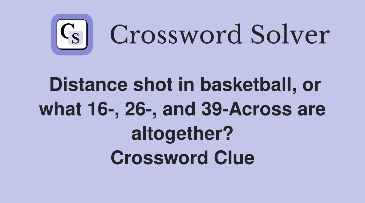 Distance shot in basketball, or what 16-, 26-, and 39-Across are altogether? Crossword Clue
