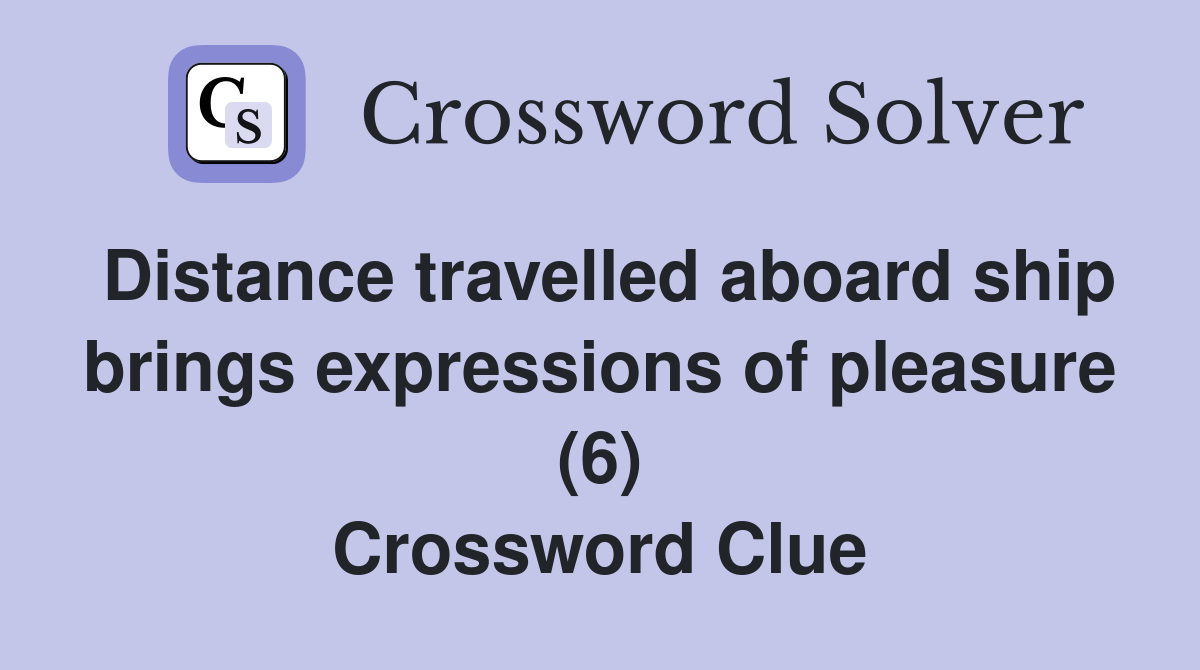 Distance travelled aboard ship brings expressions of pleasure (6) Crossword Clue