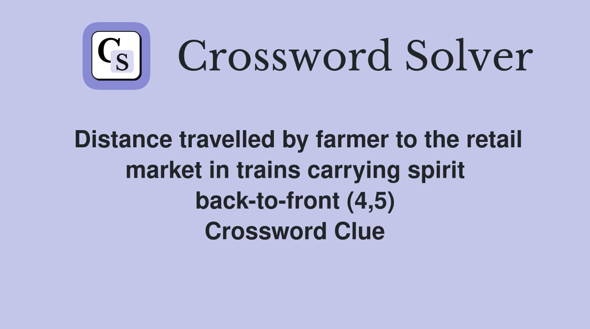 Distance travelled by farmer to the retail market in trains carrying spirit back-to-front (4,5) Crossword Clue