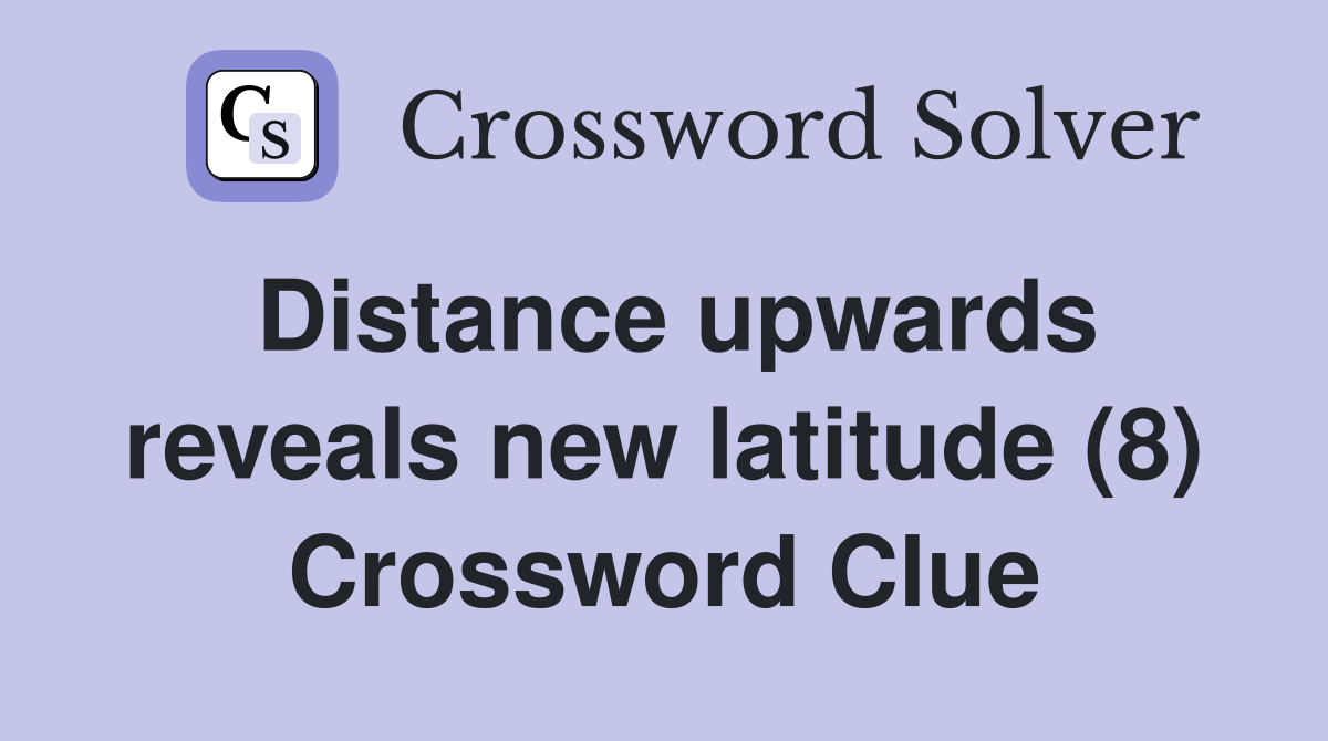 Distance upwards reveals new latitude (8) Crossword Clue