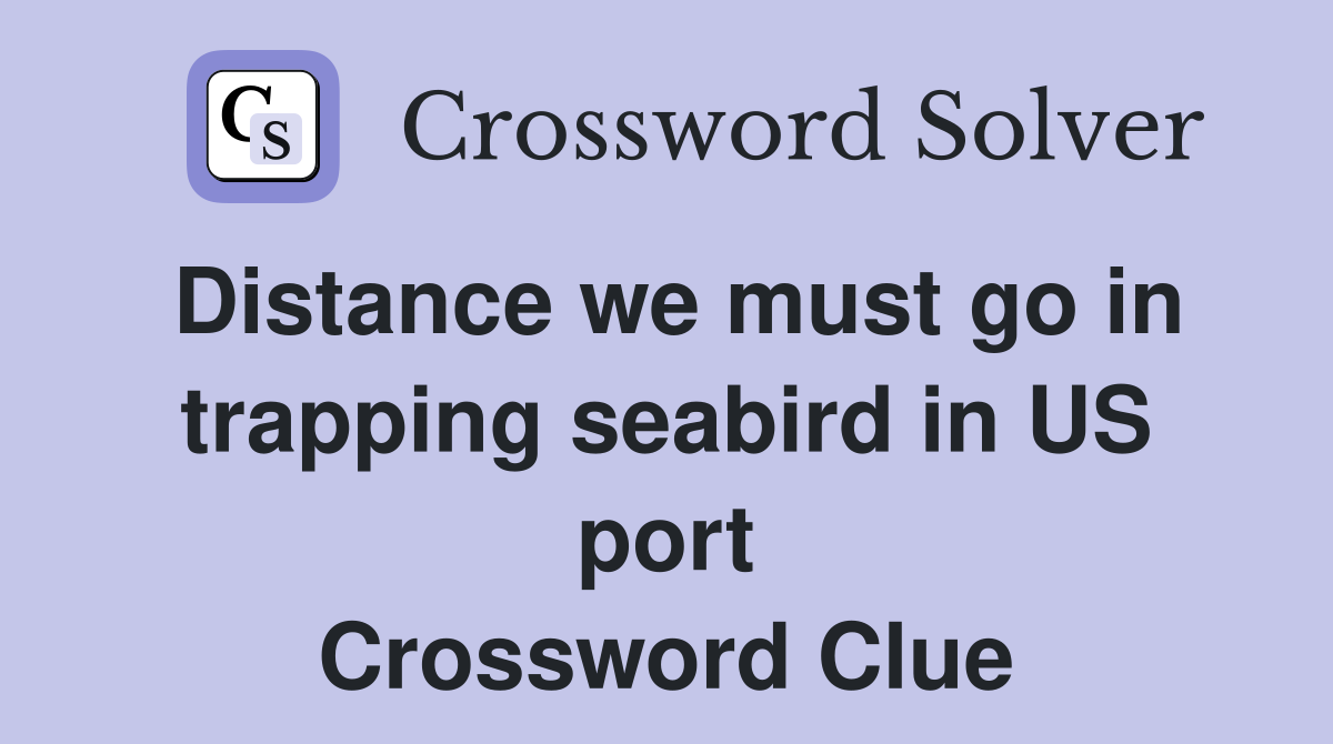 Distance we must go in trapping seabird in US port Crossword Clue