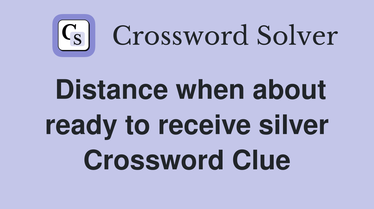 Distance when about ready to receive silver Crossword Clue