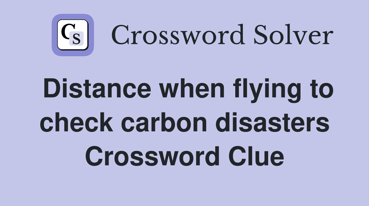 Distance when flying to check carbon disasters Crossword Clue