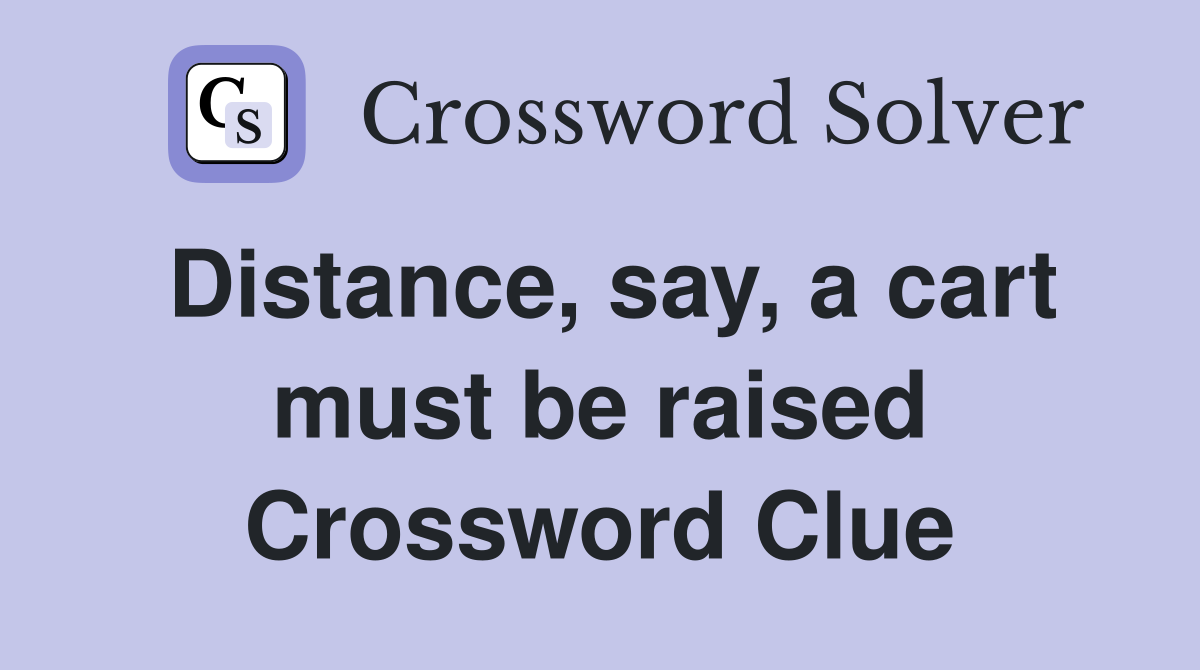 Distance, say, a cart must be raised Crossword Clue