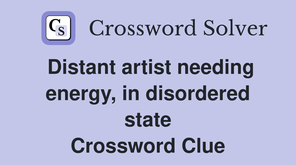 Distant artist needing energy, in disordered state Crossword Clue
