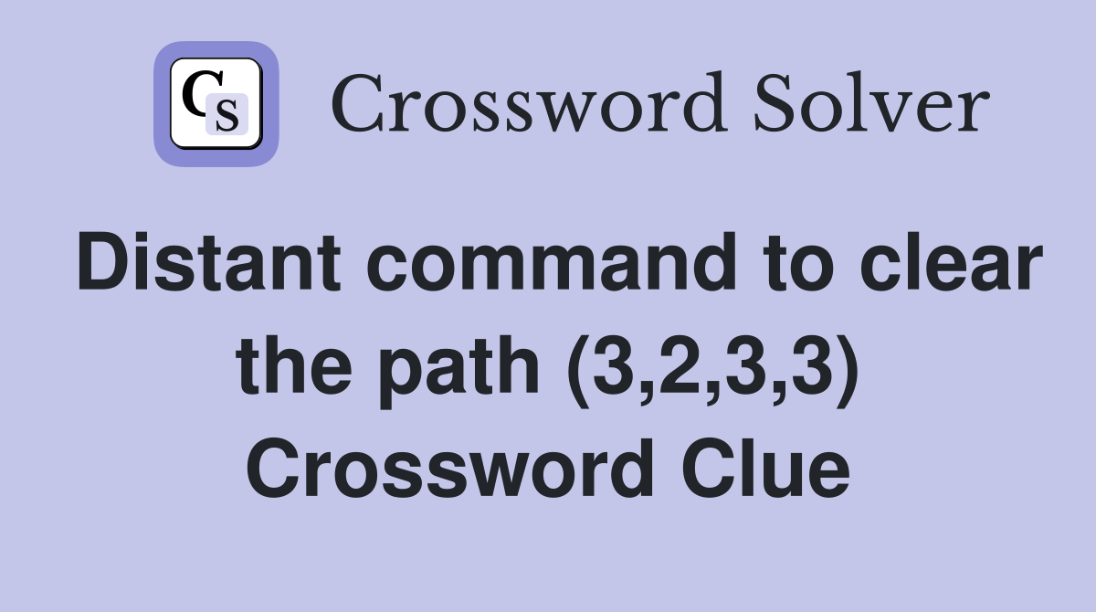 Distant command to clear the path (3 2 3 3) Crossword Clue Answers