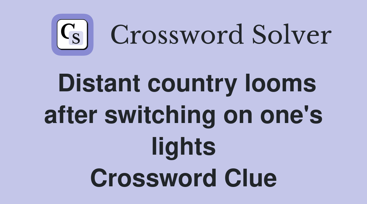 Distant country looms after switching on one's lights Crossword Clue