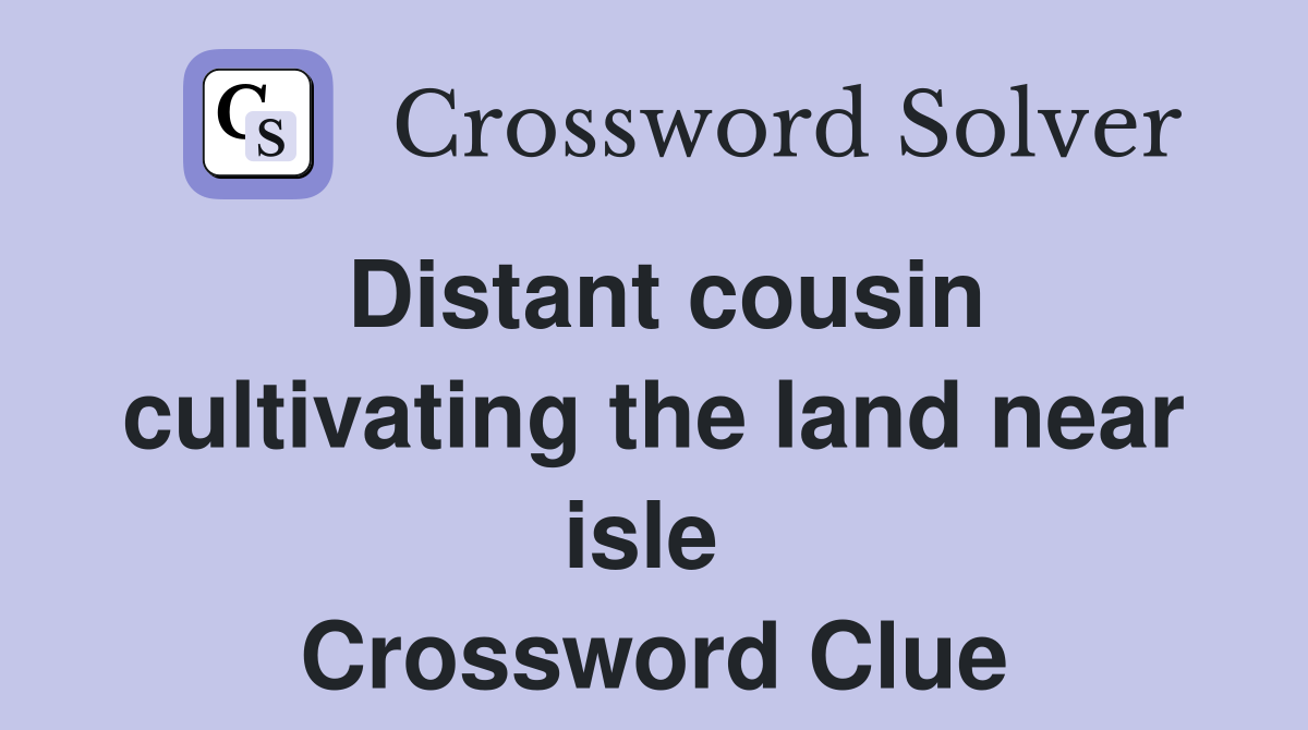 Distant cousin cultivating the land near isle  Crossword Clue