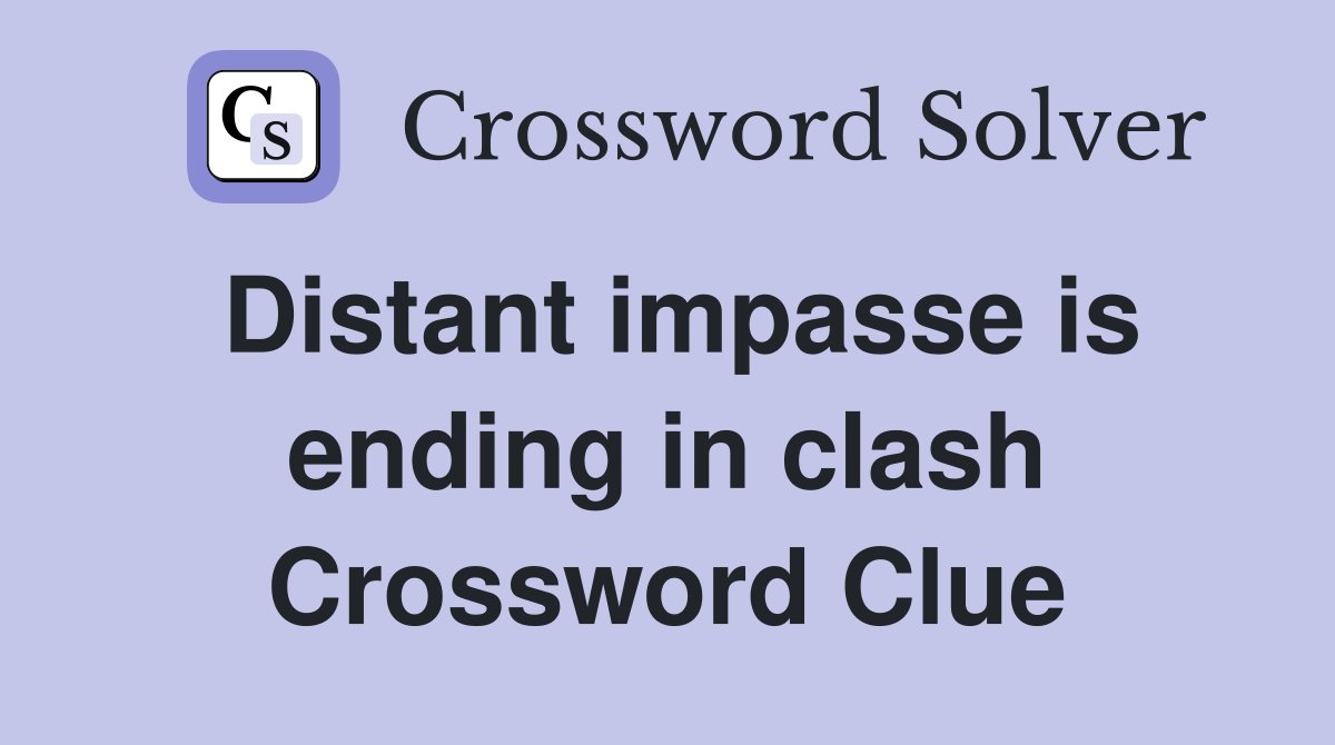 Distant impasse is ending in clash Crossword Clue
