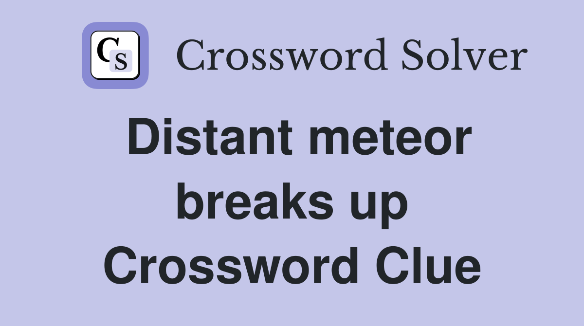 Distant meteor breaks up Crossword Clue